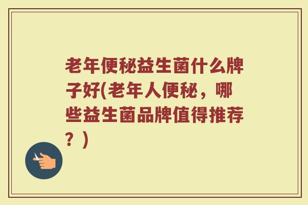 老年益生菌什么牌子好(老年人,哪些益生菌品牌值得推荐?) 老年益生菌什么牌子好(老年人,哪些益生菌品牌值得推荐?)