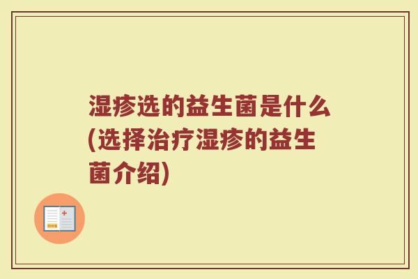 湿疹选的益生菌是什么(选择治疗湿疹的益生菌介绍)