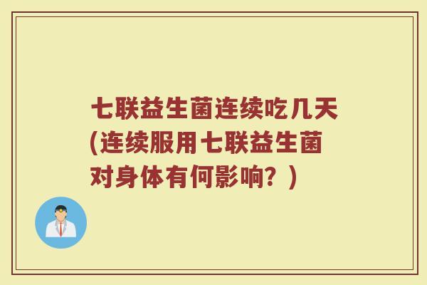 七联益生菌连续吃几天(连续服用七联益生菌对身体有何影响?) 七联益生菌连续吃几天(连续服用七联益生菌对身体有何影响?)