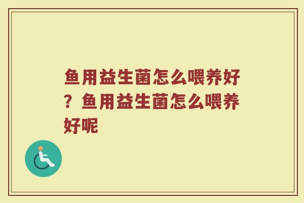 鱼用益生菌怎么喂养好?鱼用益生菌怎么喂养好呢