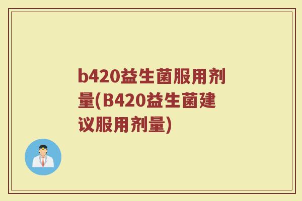 b420益生菌服用剂量(B420益生菌建议服用剂量) b420益生菌服用剂量(B420益生菌建议服用剂量)