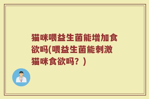 猫咪喂益生菌能增加食欲吗(喂益生菌能刺激猫咪食欲吗？)