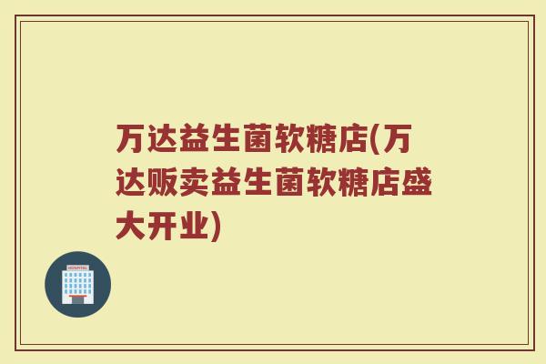 万达益生菌软糖店(万达贩卖益生菌软糖店盛大开业)