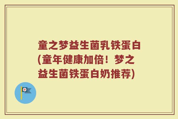 童之梦益生菌乳铁蛋白(童年健康加倍!梦之益生菌铁蛋白奶推荐)