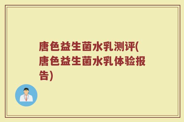 唐色益生菌水乳测评(唐色益生菌水乳体验报告)
