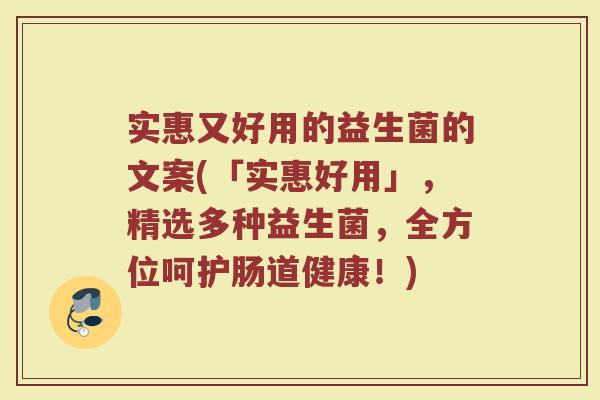 实惠又好用的益生菌的文案(「实惠好用」,精选多种益生菌,全方位呵护肠道健康!) 实惠又好用的益生菌的文案(「实惠好用」,精选多种益生菌,全方位呵护肠道健康!)