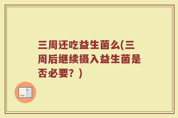 三周还吃益生菌么(三周后继续摄入益生菌是否必要？)
