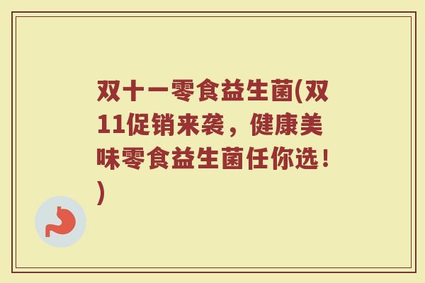 双十一零食益生菌(双11促销来袭,健康美味零食益生菌任你选!)