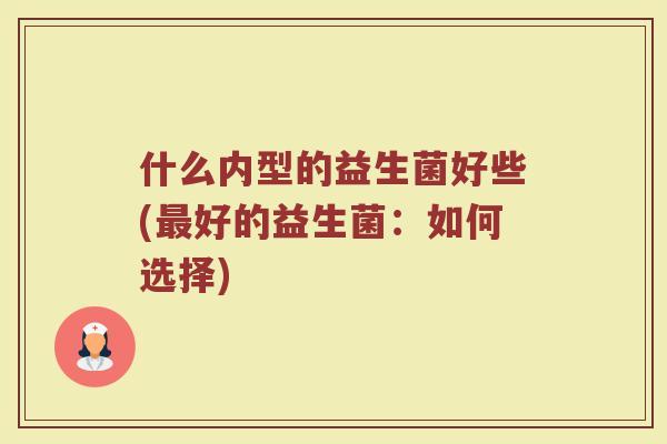 什么内型的益生菌好些(最好的益生菌:如何选择)