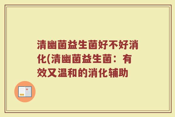 清幽菌益生菌好不好消化(清幽菌益生菌:有效又温和的消化辅助