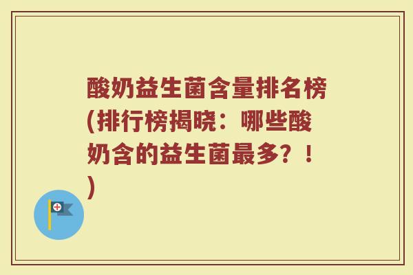 酸奶益生菌含量排名榜(排行榜揭晓：哪些酸奶含的益生菌最多？！)