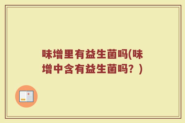 味增里有益生菌吗(味增中含有益生菌吗?)