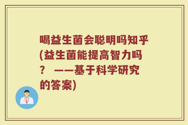 喝益生菌会聪明吗知乎(益生菌能提高智力吗? ——基于科学研究的答案)