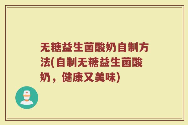 无糖益生菌酸奶自制方法(自制无糖益生菌酸奶,健康又美味)