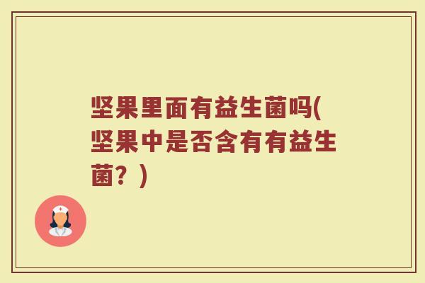 坚果里面有益生菌吗(坚果中是否含有有益生菌？)
