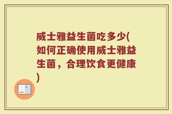 威士雅益生菌吃多少(如何正确使用威士雅益生菌，合理饮食更健康)