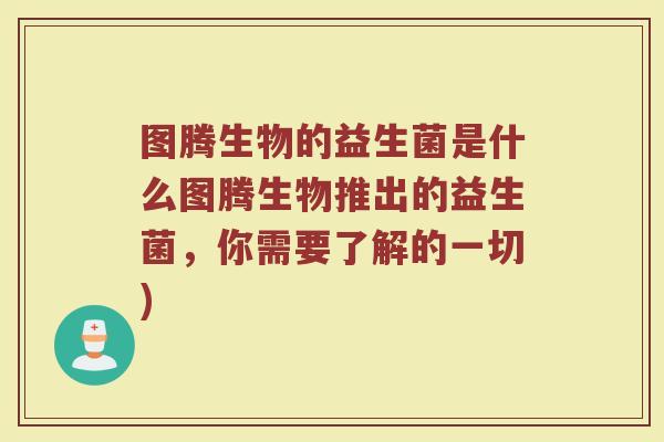 图腾生物的益生菌是什么图腾生物推出的益生菌,你需要了解的一切)
