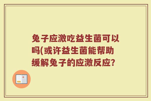 兔子应激吃益生菌可以吗(或许益生菌能帮助缓解兔子的应激反应？