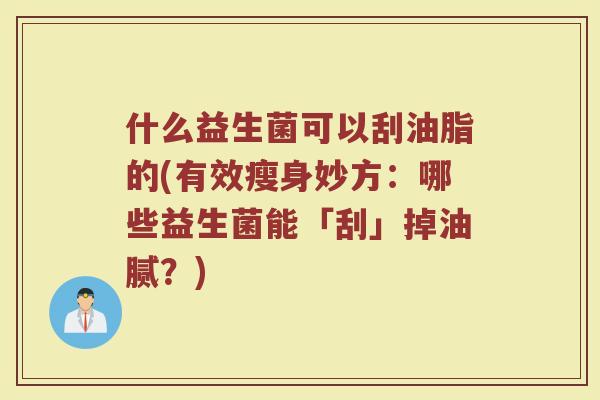 什么益生菌可以刮油脂的(有效瘦身妙方:哪些益生菌能「刮」掉油腻?) 什么益生菌可以刮油脂的(有效瘦身妙方:哪些益生菌能「刮」掉油腻?)