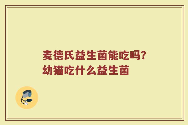 麦德氏益生菌能吃吗?幼猫吃什么益生菌