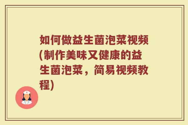 如何做益生菌泡菜视频(制作美味又健康的益生菌泡菜,简易视频教程) 如何做益生菌泡菜视频(制作美味又健康的益生菌泡菜,简易视频教程)