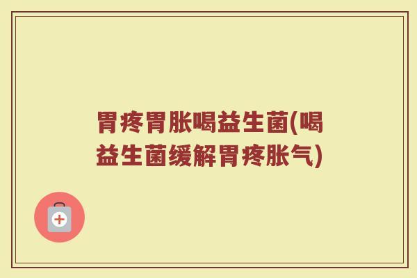 胃疼胃胀喝益生菌(喝益生菌缓解胃疼胀气)