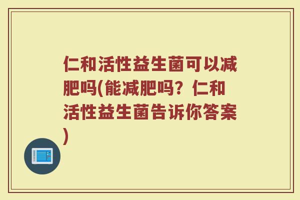 仁和活性益生菌可以减肥吗(能减肥吗?仁和活性益生菌告诉你答案)