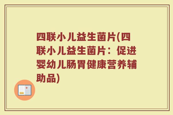 四联小儿益生菌片(四联小儿益生菌片:促进婴幼儿肠胃健康营养辅助品)