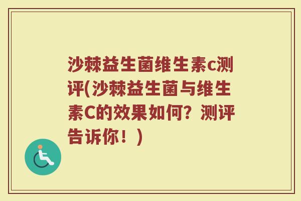 沙棘益生菌维生素c测评(沙棘益生菌与维生素C的效果如何？测评告诉你！)