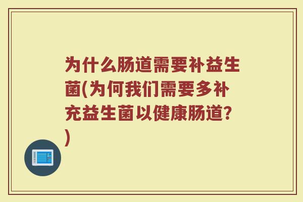 为什么肠道需要补益生菌(为何我们需要多补充益生菌以健康肠道?)