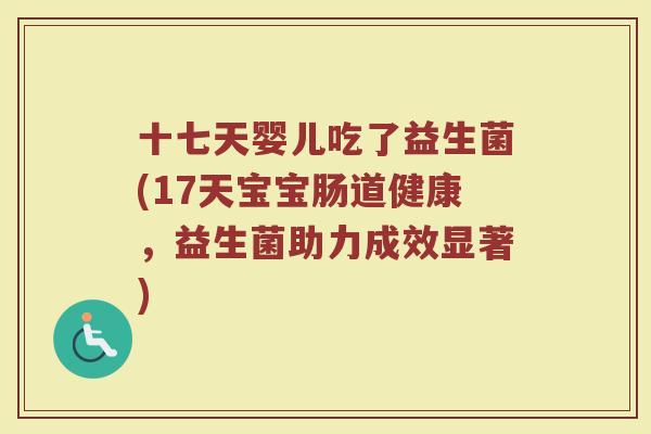 十七天婴儿吃了益生菌(17天宝宝肠道健康，益生菌助力成效显著)