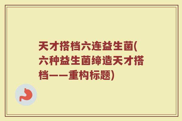 天才搭档六连益生菌(六种益生菌缔造天才搭档——重构标题) 天才搭档六连益生菌(六种益生菌缔造天才搭档——重构标题)