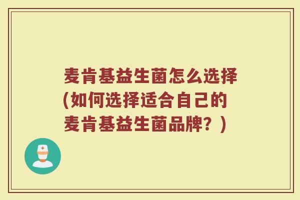 麦肯基益生菌怎么选择(如何选择适合自己的麦肯基益生菌品牌?)