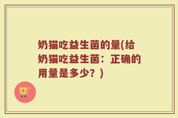 奶猫吃益生菌的量(给奶猫吃益生菌:正确的用量是多少?)