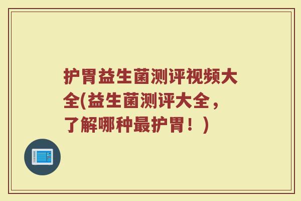 护胃益生菌测评视频大全(益生菌测评大全,了解哪种最护胃!)