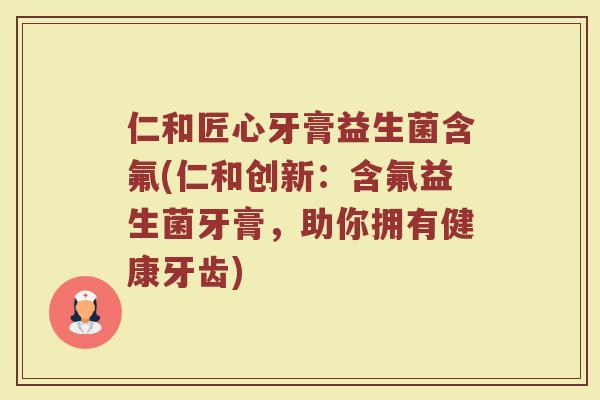 仁和匠心牙膏益生菌含氟(仁和创新：含氟益生菌牙膏，助你拥有健康牙齿)