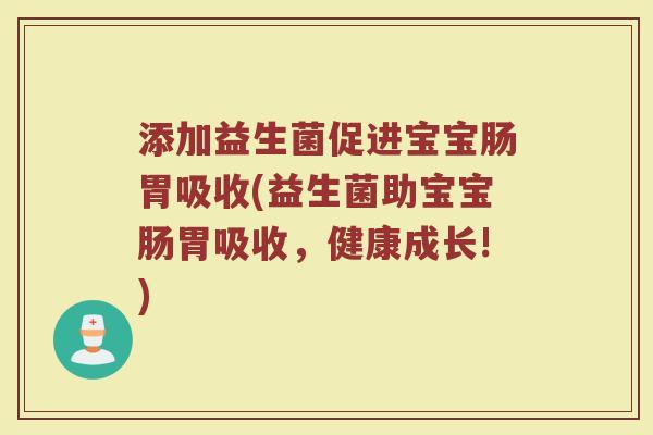 添加益生菌促进宝宝肠胃吸收(益生菌助宝宝肠胃吸收,健康成长!)