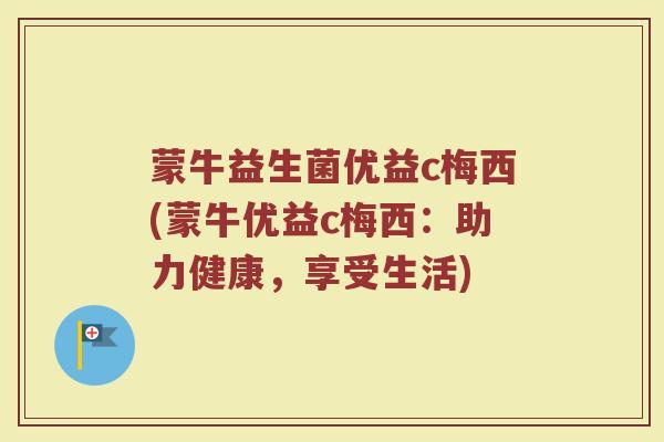 蒙牛益生菌优益c梅西(蒙牛优益c梅西:助力健康,享受生活)