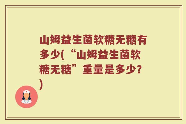山姆益生菌软糖无糖有多少(“山姆益生菌软糖无糖”重量是多少？)