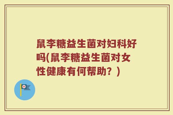 鼠李糖益生菌对妇科好吗(鼠李糖益生菌对女性健康有何帮助?)