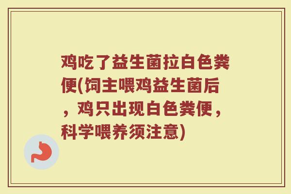鸡吃了益生菌拉白色粪便(饲主喂鸡益生菌后，鸡只出现白色粪便，科学喂养须注意)
