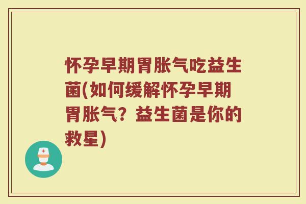 怀孕早期胃胀气吃益生菌(如何缓解怀孕早期胃胀气？益生菌是你的救星)