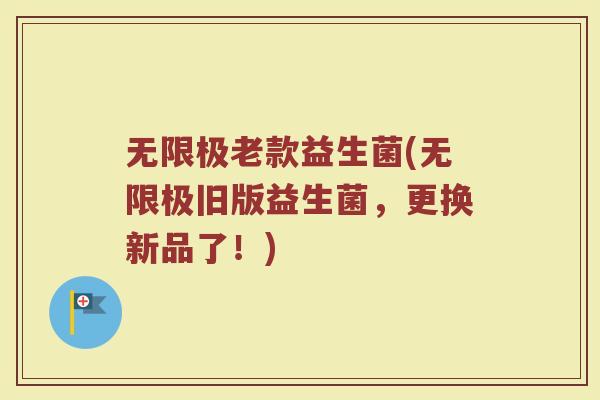无限极老款益生菌(无限极旧版益生菌,更换新品了!)