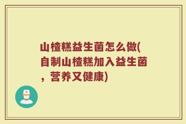 山楂糕益生菌怎么做(自制山楂糕加入益生菌,营养又健康)