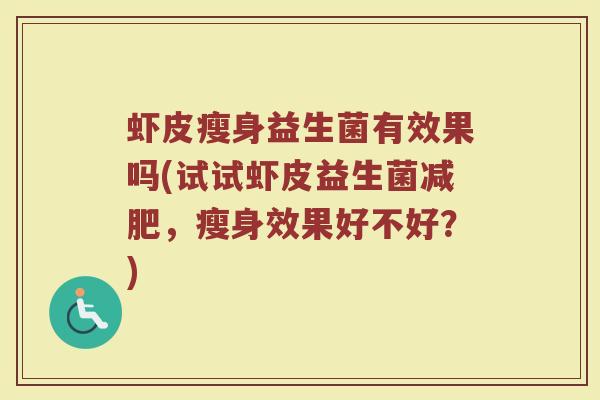 虾皮瘦身益生菌有效果吗(试试虾皮益生菌减肥，瘦身效果好不好？)