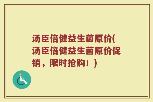 汤臣倍健益生菌原价(汤臣倍健益生菌原价促销,限时抢购!) 汤臣倍健益生菌原价(汤臣倍健益生菌原价促销,限时抢购!)
