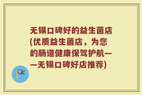 无锡口碑好的益生菌店(优质益生菌店,为您的肠道健康保驾护航——无锡口碑好店推荐) 无锡口碑好的益生菌店(优质益生菌店,为您的肠道健康保驾护航——无锡口碑好店推荐)