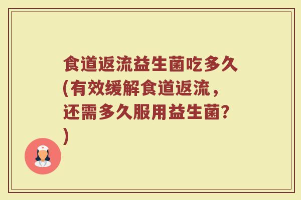 食道返流益生菌吃多久(有效缓解食道返流,还需多久服用益生菌?)