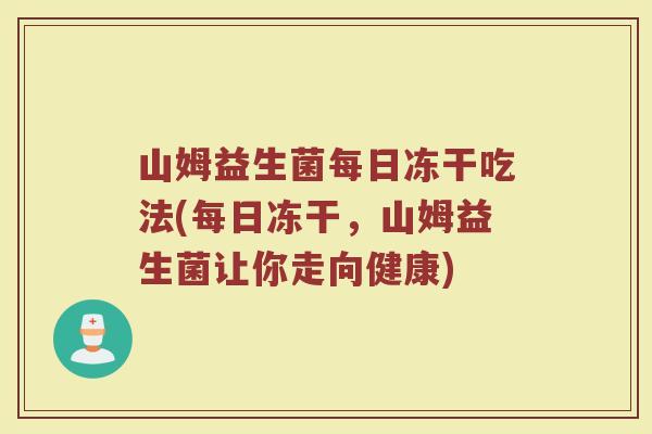 山姆益生菌每日冻干吃法(每日冻干，山姆益生菌让你走向健康)