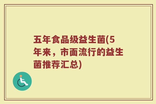 五年食品级益生菌(5年来,市面流行的益生菌推荐汇总)
